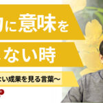 努力に意味を感じない時〜見えない成果を見る言葉