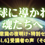 「地球に導かれし魂たちへ」〜人類意識の夜明けVol.6参加者の声（その3）